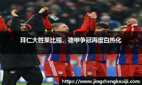 拜仁大胜莱比锡，德甲争冠再度白热化