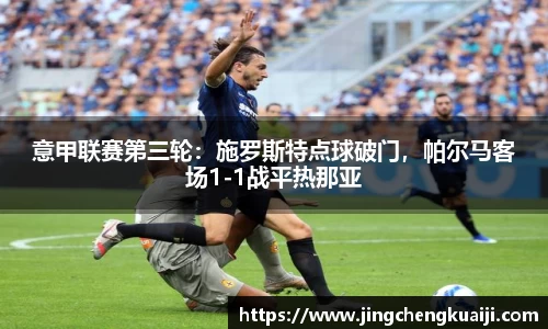 意甲联赛第三轮：施罗斯特点球破门，帕尔马客场1-1战平热那亚
