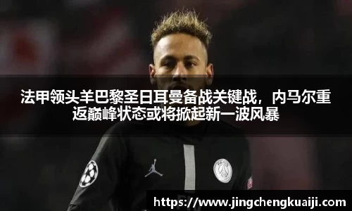 法甲领头羊巴黎圣日耳曼备战关键战，内马尔重返巅峰状态或将掀起新一波风暴