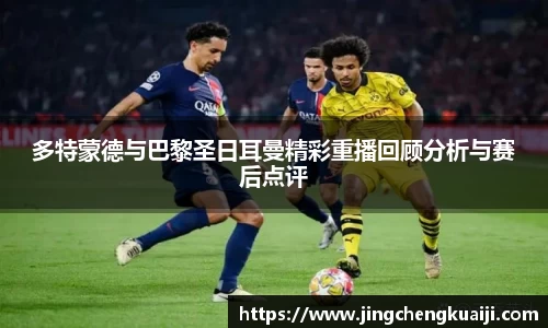 多特蒙德与巴黎圣日耳曼精彩重播回顾分析与赛后点评