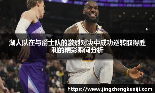 湖人队在与爵士队的激烈对决中成功逆转取得胜利的精彩瞬间分析