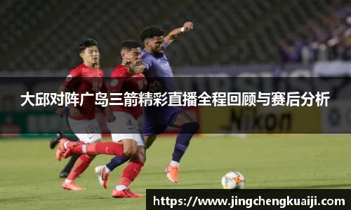 大邱对阵广岛三箭精彩直播全程回顾与赛后分析