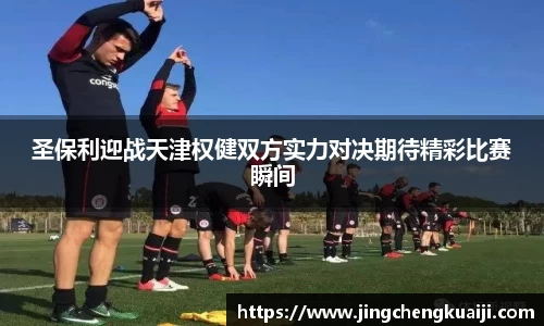 圣保利迎战天津权健双方实力对决期待精彩比赛瞬间