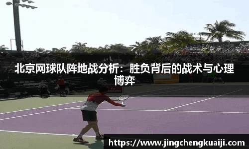 北京网球队阵地战分析：胜负背后的战术与心理博弈
