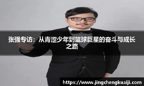 张强专访：从青涩少年到篮球巨星的奋斗与成长之路