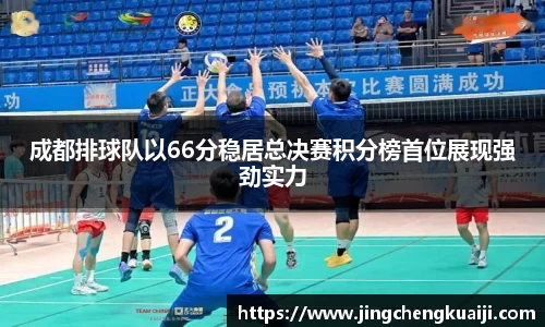 成都排球队以66分稳居总决赛积分榜首位展现强劲实力