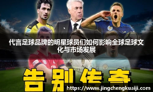 代言足球品牌的明星球员们如何影响全球足球文化与市场发展