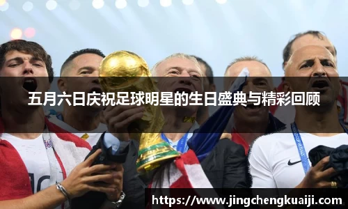 五月六日庆祝足球明星的生日盛典与精彩回顾