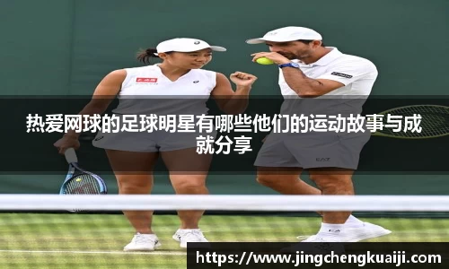 热爱网球的足球明星有哪些他们的运动故事与成就分享